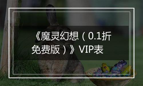 《魔灵幻想（0.1折免费版）》VIP表