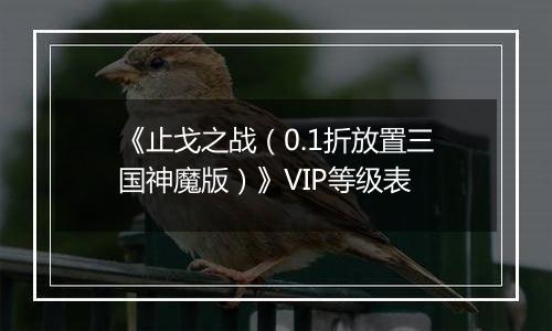 《止戈之战（0.1折放置三国神魔版）》VIP等级表