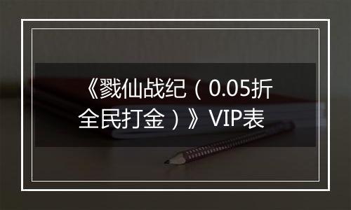 《戮仙战纪（0.05折全民打金）》VIP表