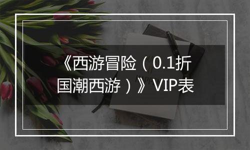 《西游冒险（0.1折国潮西游）》VIP表