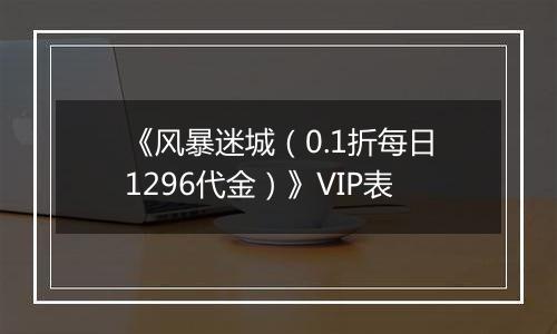 《风暴迷城（0.1折每日1296代金）》VIP表