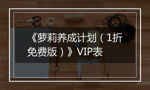 《萝莉养成计划（1折免费版）》VIP表