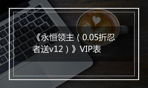《永恒领主（0.05折忍者送v12）》VIP表