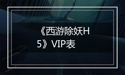 《西游除妖H5》VIP表