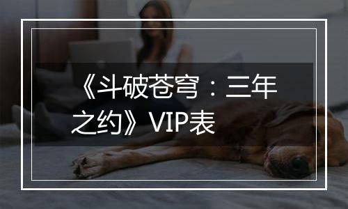 《斗破苍穹：三年之约》VIP表