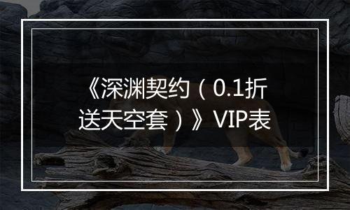 《深渊契约（0.1折送天空套）》VIP表
