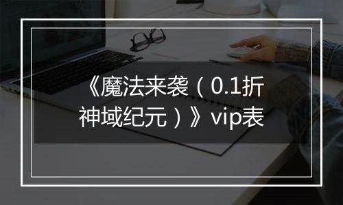 《魔法来袭（0.1折神域纪元）》vip表