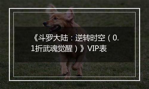 《斗罗大陆：逆转时空（0.1折武魂觉醒）》VIP表