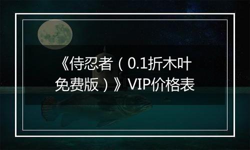 《侍忍者（0.1折木叶免费版）》VIP价格表