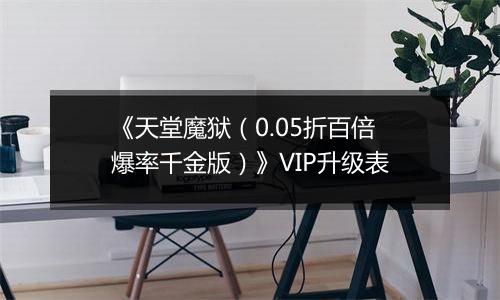 《天堂魔狱（0.05折百倍爆率千金版）》VIP升级表