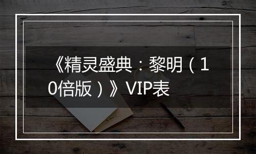 《精灵盛典：黎明（10倍版）》VIP表