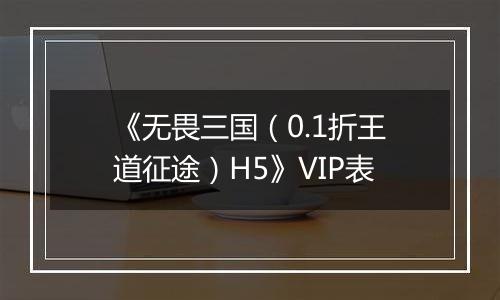 《无畏三国（0.1折王道征途）H5》VIP表