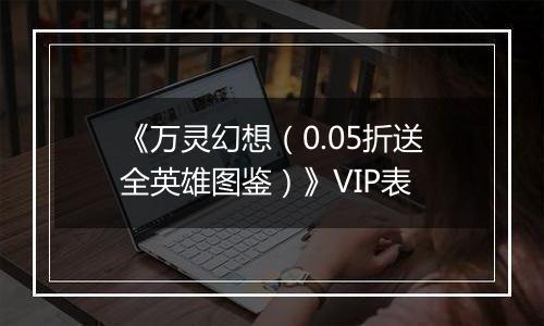 《万灵幻想（0.05折送全英雄图鉴）》VIP表