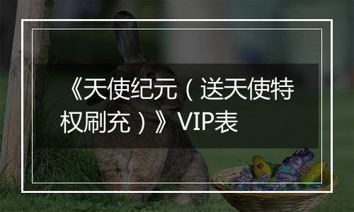 《天使纪元（送天使特权刷充）》VIP表