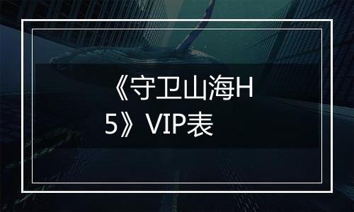 《守卫山海H5》VIP表
