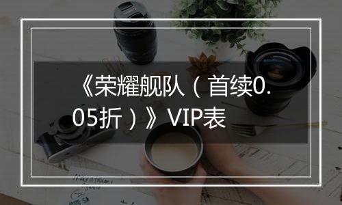 《荣耀舰队（首续0.05折）》VIP表