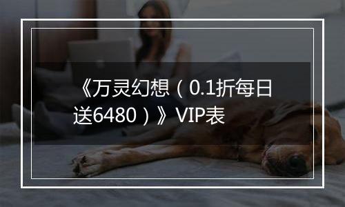 《万灵幻想（0.1折每日送6480）》VIP表