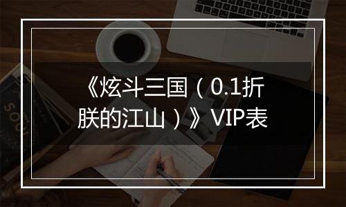 《炫斗三国（0.1折朕的江山）》VIP表