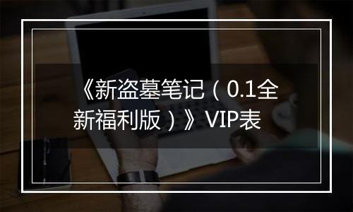 《新盗墓笔记（0.1全新福利版）》VIP表