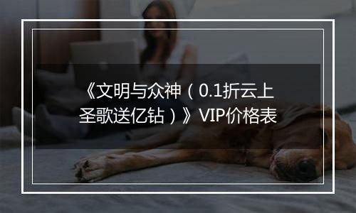 《文明与众神（0.1折云上圣歌送亿钻）》VIP价格表