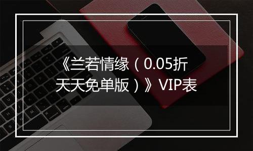 《兰若情缘（0.05折天天免单版）》VIP表