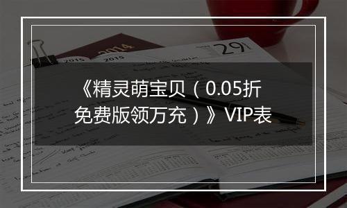 《精灵萌宝贝（0.05折免费版领万充）》VIP表