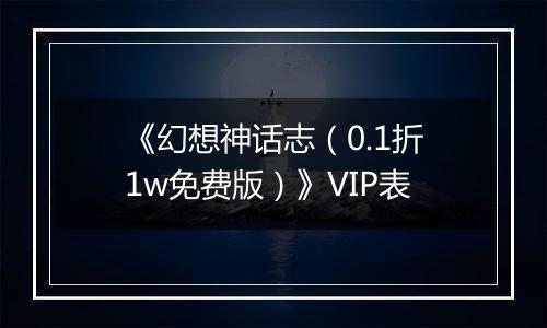 《幻想神话志（0.1折1w免费版）》VIP表