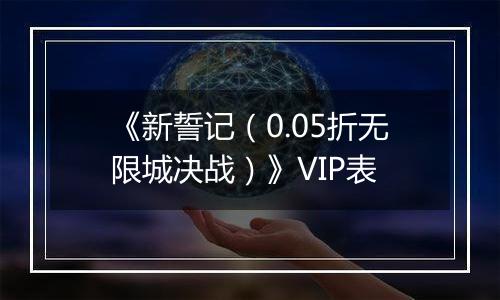 《新誓记（0.05折无限城决战）》VIP表