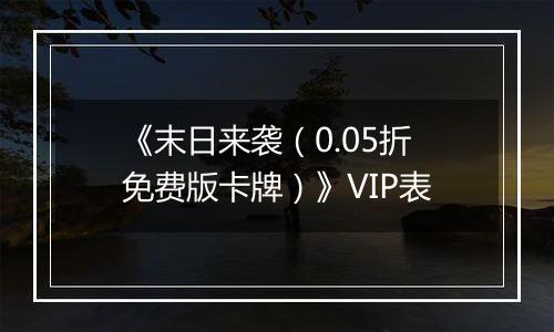 《末日来袭（0.05折免费版卡牌）》VIP表