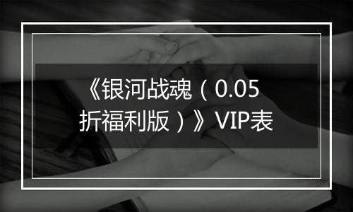 《银河战魂（0.05折福利版）》VIP表