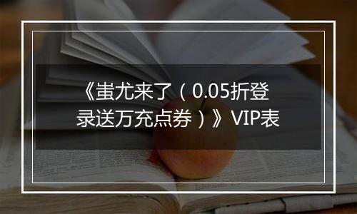 《蚩尤来了（0.05折登录送万充点券）》VIP表