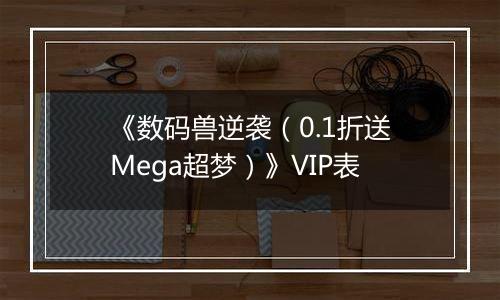 《数码兽逆袭（0.1折送Mega超梦）》VIP表
