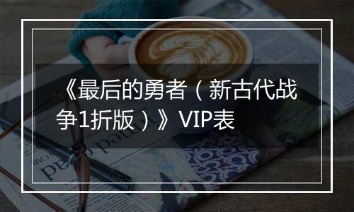 《最后的勇者（新古代战争1折版）》VIP表
