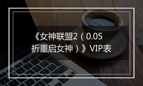 《女神联盟2（0.05折重启女神）》VIP表
