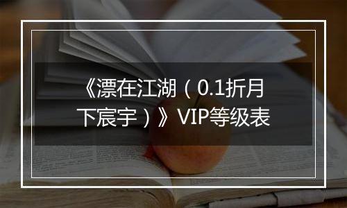 《漂在江湖（0.1折月下宸宇）》VIP等级表