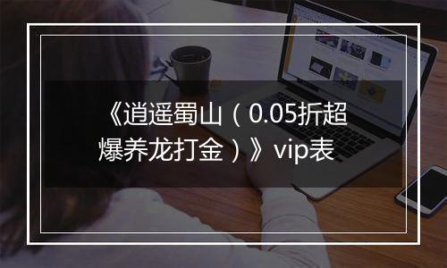《逍遥蜀山（0.05折超爆养龙打金）》vip表