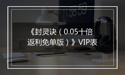 《封灵诀（0.05十倍返利免单版）》VIP表