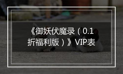 《御妖伏魔录（0.1折福利版）》VIP表