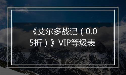 《艾尔多战记（0.05折）》VIP等级表