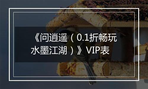《问逍遥（0.1折畅玩水墨江湖）》VIP表