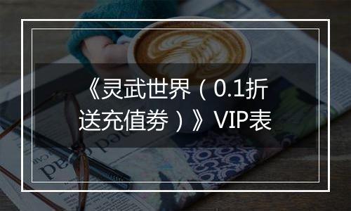 《灵武世界（0.1折送充值劵）》VIP表