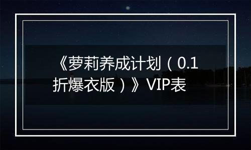 《萝莉养成计划（0.1折爆衣版）》VIP表