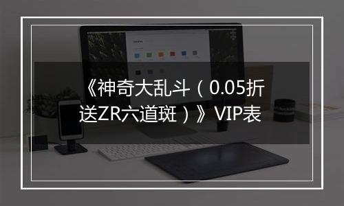 《神奇大乱斗（0.05折送ZR六道斑）》VIP表