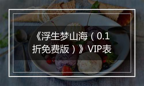 《浮生梦山海（0.1折免费版）》VIP表