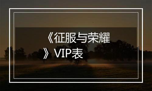 《征服与荣耀》VIP表