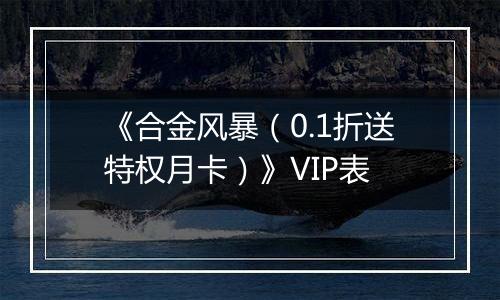《合金风暴（0.1折送特权月卡）》VIP表