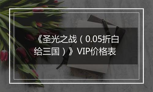 《圣光之战（0.05折白给三国）》VIP价格表