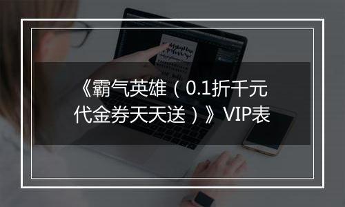 《霸气英雄（0.1折千元代金券天天送）》VIP表