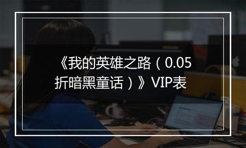 《我的英雄之路（0.05折暗黑童话）》VIP表