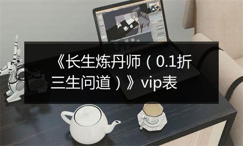 《长生炼丹师（0.1折三生问道）》vip表